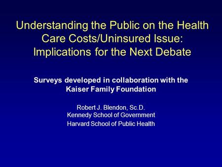 Understanding the Public on the Health Care Costs/Uninsured Issue: Implications for the Next Debate Surveys developed in collaboration with the Kaiser.