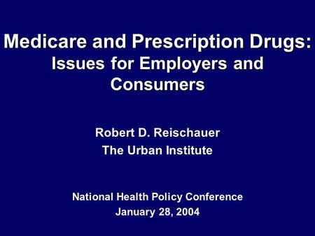 Medicare and Prescription Drugs: Issues for Employers and Consumers Robert D. Reischauer The Urban Institute National Health Policy Conference January.