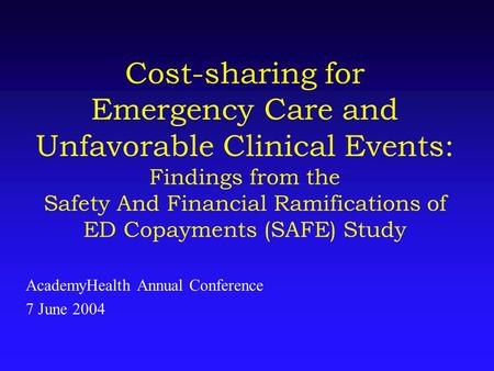 Cost-sharing for Emergency Care and Unfavorable Clinical Events: Findings from the Safety And Financial Ramifications of ED Copayments (SAFE) Study AcademyHealth.