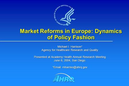 Market Reforms in Europe: Dynamics of Policy Fashion Michael I. Harrison* Agency for Healthcare Research and Quality Presented at Academy Health Annual.