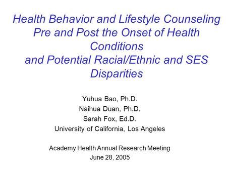 Health Behavior and Lifestyle Counseling Pre and Post the Onset of Health Conditions and Potential Racial/Ethnic and SES Disparities Yuhua Bao, Ph.D. Naihua.