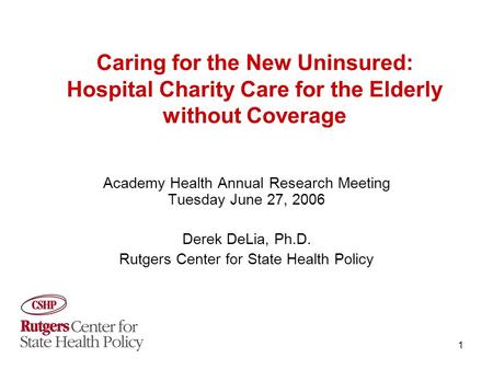 1 Caring for the New Uninsured: Hospital Charity Care for the Elderly without Coverage Academy Health Annual Research Meeting Tuesday June 27, 2006 Derek.