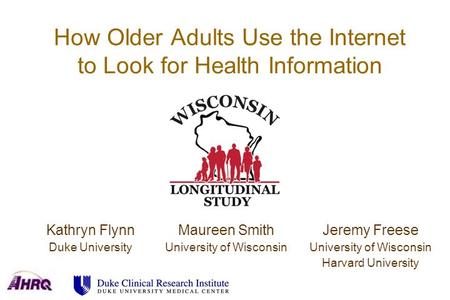 How Older Adults Use the Internet to Look for Health Information Kathryn Flynn Duke University Maureen Smith University of Wisconsin Jeremy Freese University.