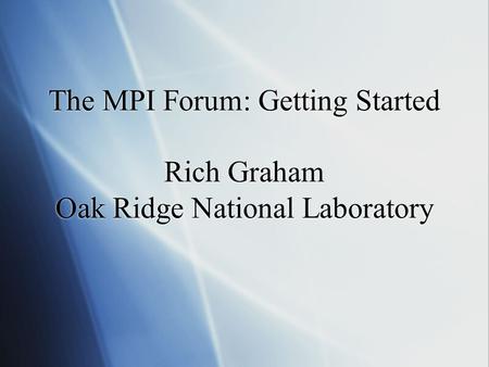 The MPI Forum: Getting Started Rich Graham Oak Ridge National Laboratory.