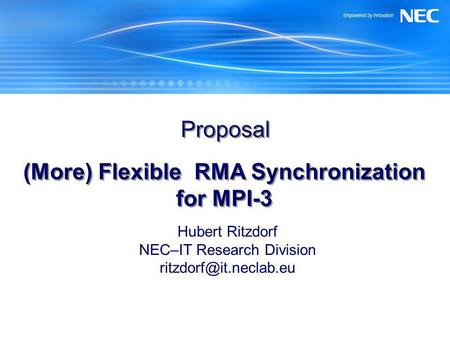 Proposal (More) Flexible RMA Synchronization for MPI-3 Hubert Ritzdorf NEC–IT Research Division
