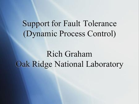Support for Fault Tolerance (Dynamic Process Control) Rich Graham Oak Ridge National Laboratory.