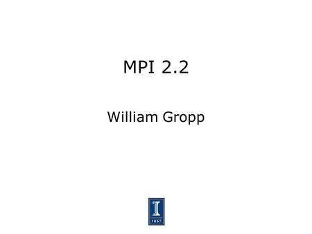 MPI 2.2 William Gropp. 2 Scope of MPI 2.2 Small changes to the standard. A small change is defined as one that does not break existing correct MPI 2.0.