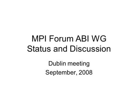 MPI Forum ABI WG Status and Discussion Dublin meeting September, 2008.