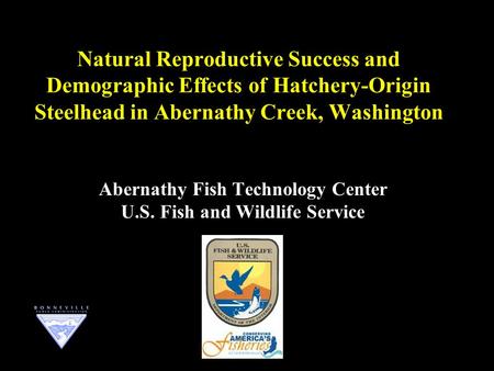 Natural Reproductive Success and Demographic Effects of Hatchery-Origin Steelhead in Abernathy Creek, Washington Abernathy Fish Technology Center U.S.