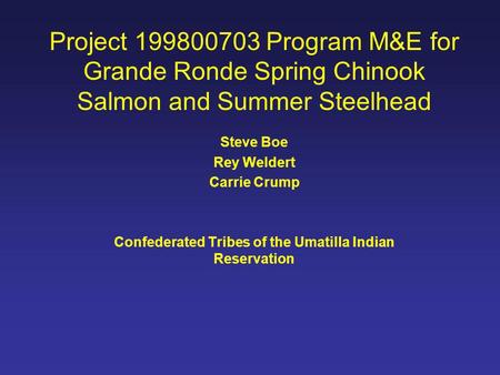 Project 199800703 Program M&E for Grande Ronde Spring Chinook Salmon and Summer Steelhead Steve Boe Rey Weldert Carrie Crump Confederated Tribes of the.