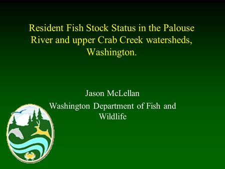 Resident Fish Stock Status in the Palouse River and upper Crab Creek watersheds, Washington. Jason McLellan Washington Department of Fish and Wildlife.