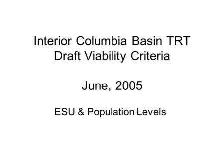 Interior Columbia Basin TRT Draft Viability Criteria June, 2005 ESU & Population Levels.