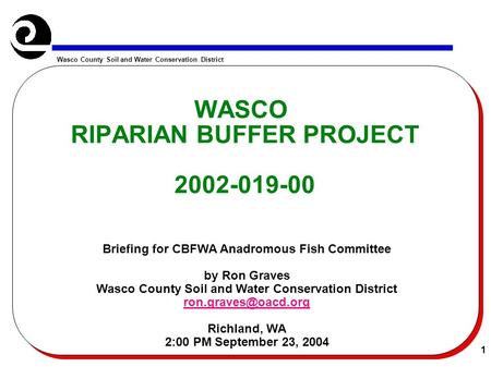 Wasco County Soil and Water Conservation District 1 WASCO RIPARIAN BUFFER PROJECT 2002-019-00 Briefing for CBFWA Anadromous Fish Committee by Ron Graves.