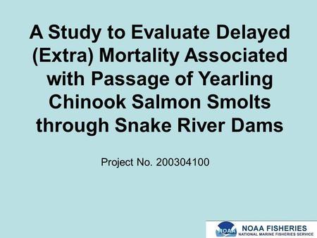 A Study to Evaluate Delayed (Extra) Mortality Associated with Passage of Yearling Chinook Salmon Smolts through Snake River Dams Project No. 200304100.