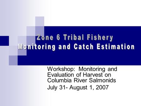 Workshop: Monitoring and Evaluation of Harvest on Columbia River Salmonids July 31- August 1, 2007.