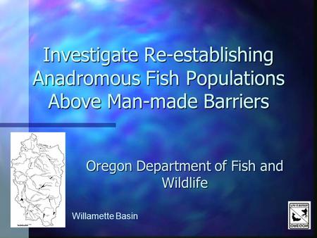 Investigate Re-establishing Anadromous Fish Populations Above Man-made Barriers Oregon Department of Fish and Wildlife Willamette Basin.