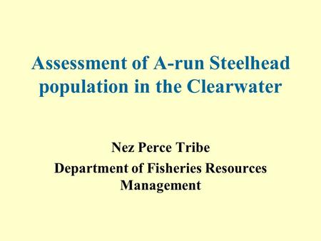 Assessment of A-run Steelhead population in the Clearwater Nez Perce Tribe Department of Fisheries Resources Management.