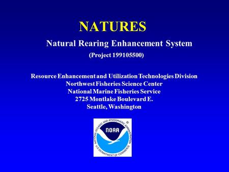 NATURES (Project 199105500) Natural Rearing Enhancement System Resource Enhancement and Utilization Technologies Division Northwest Fisheries Science Center.