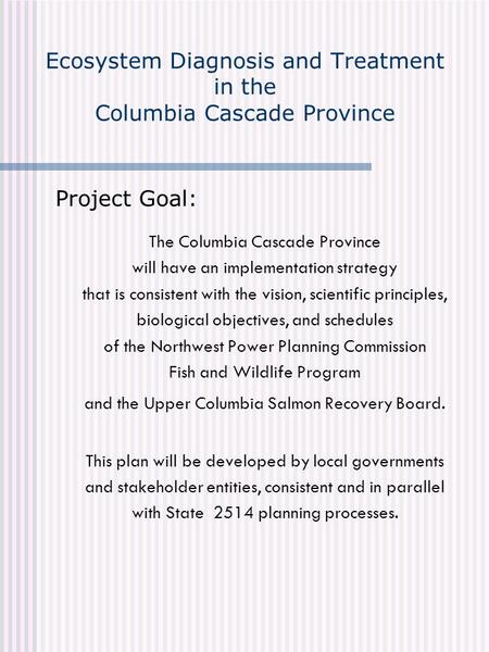 Ecosystem Diagnosis and Treatment in the Columbia Cascade Province Project Goal: The Columbia Cascade Province will have an implementation strategy that.