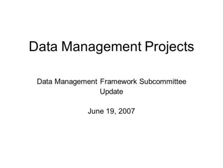 Data Management Projects Data Management Framework Subcommittee Update June 19, 2007.