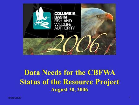 8/30/20061 Data Needs for the CBFWA Status of the Resource Project August 30, 2006.
