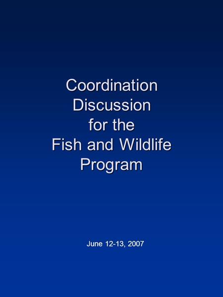 Coordination Discussion for the Fish and Wildlife Program June 12-13, 2007.