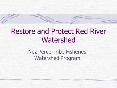 Restore and Protect Red River Watershed Nez Perce Tribe Fisheries Watershed Program.