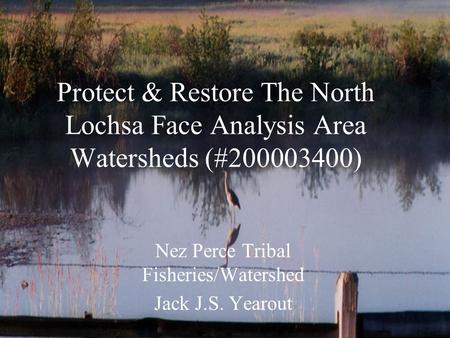 Protect & Restore The North Lochsa Face Analysis Area Watersheds (#200003400) Nez Perce Tribal Fisheries/Watershed Jack J.S. Yearout.