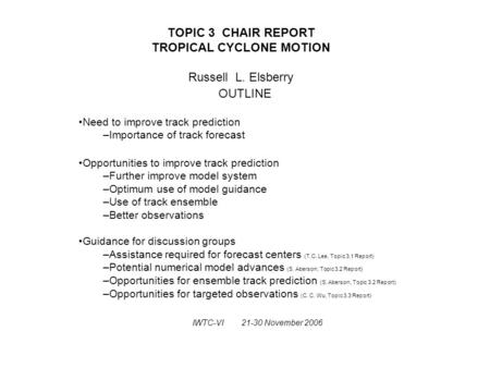 TOPIC 3 CHAIR REPORT TROPICAL CYCLONE MOTION Russell L. Elsberry OUTLINE Need to improve track prediction –Importance of track forecast Opportunities to.
