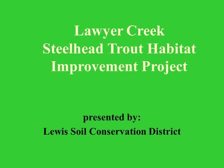 Lawyer Creek Steelhead Trout Habitat Improvement Project presented by: Lewis Soil Conservation District.