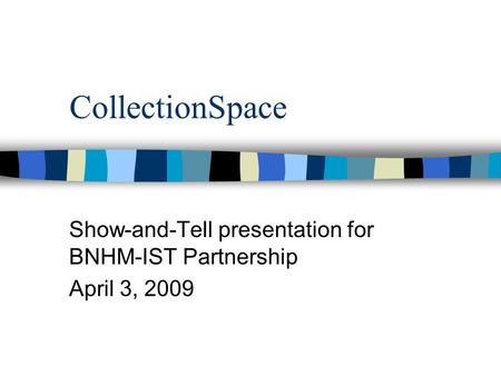 CollectionSpace Show-and-Tell presentation for BNHM-IST Partnership April 3, 2009.