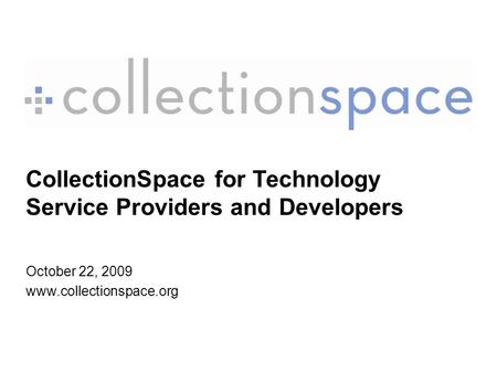 CollectionSpace for Technology Service Providers and Developers October 22, 2009 www.collectionspace.org.