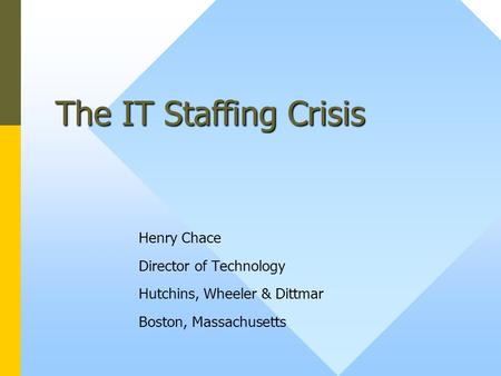 The IT Staffing Crisis Henry Chace Director of Technology Hutchins, Wheeler & Dittmar Boston, Massachusetts.