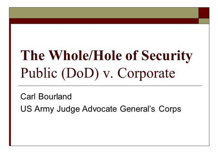 The Whole/Hole of Security Public (DoD) v. Corporate Carl Bourland US Army Judge Advocate Generals Corps.
