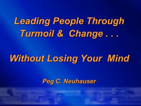 Leading People Through Turmoil & Change... Without Losing Your Mind Peg C. Neuhauser.
