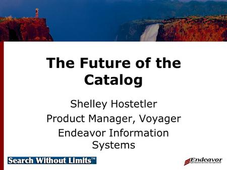 The Future of the Catalog Shelley Hostetler Product Manager, Voyager Endeavor Information Systems.