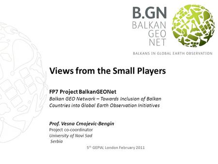 Views from the Small Players FP7 Project BalkanGEONet Balkan GEO Network – Towards Inclusion of Balkan Countries into Global Earth Observation Initiatives.