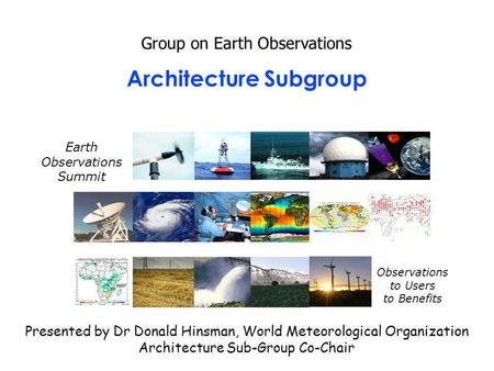 Architecture Subgroup Group on Earth Observations Presented by Dr Donald Hinsman, World Meteorological Organization Architecture Sub-Group Co-Chair Earth.