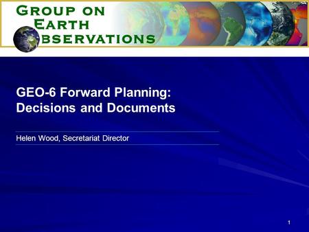 1 Helen Wood, Secretariat Director GEO-6 Forward Planning: Decisions and Documents.