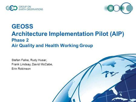 1 GEOSS Architecture Implementation Pilot (AIP) Phase 2 Air Quality and Health Working Group Stefan Falke, Rudy Husar, Frank Lindsay, David McCabe, Erin.