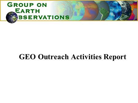 GEO Outreach Activities Report. GEO Outreach Activities 1.Mandate for Outreach 2.GEO Expansion – July 2003 to date 3.Outreach Opportunities and Actions.