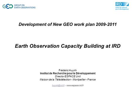 Development of New GEO work plan 2009-2011 Earth Observation Capacity Building at IRD Frédéric Huynh Institut de Recherche pour le Développement Director.