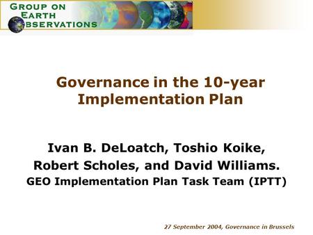 27 September 2004, Governance in Brussels Governance in the 10-year Implementation Plan Ivan B. DeLoatch, Toshio Koike, Robert Scholes, and David Williams.