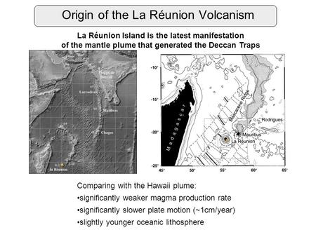 Origin of the La Réunion Volcanism La Réunion Island is the latest manifestation of the mantle plume that generated the Deccan Traps Comparing with the.