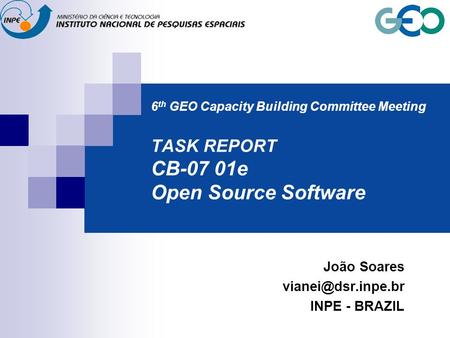 6 th GEO Capacity Building Committee Meeting TASK REPORT CB-07 01e Open Source Software João Soares INPE - BRAZIL.