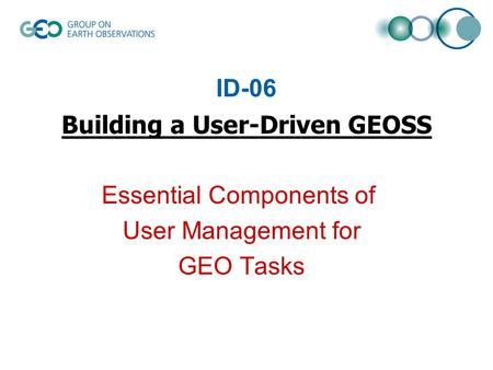 ID-06 Building a User-Driven GEOSS Essential Components of User Management for GEO Tasks.