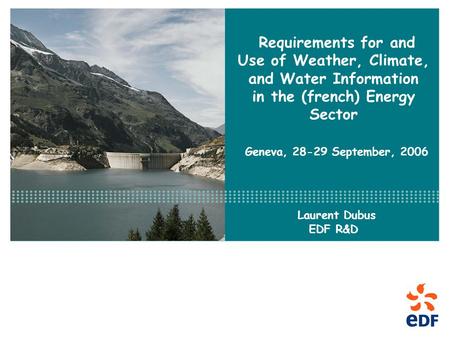 Requirements for and Use of Weather, Climate, and Water Information in the (french) Energy Sector Geneva, 28-29 September, 2006 Laurent Dubus EDF R&D.