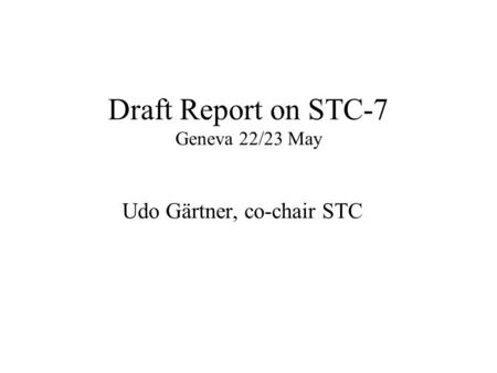 Draft Report on STC-7 Geneva 22/23 May Udo Gärtner, co-chair STC.