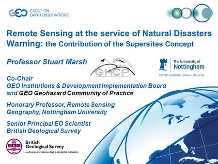 Remote Sensing at the service of Natural Disasters Warning: the Contribution of the Supersites Concept Professor Stuart Marsh Co-Chair GEO Institutions.
