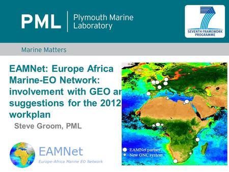 EAMNet: Europe Africa Marine-EO Network: involvement with GEO and suggestions for the 2012-15 workplan Steve Groom, PML EAMNet partner New GNC system.